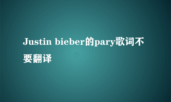 Justin bieber的pary歌词不要翻译