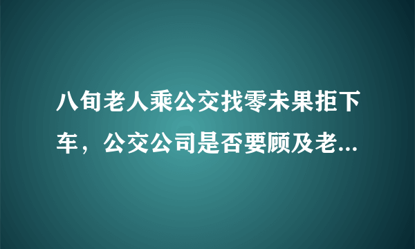 八旬老人乘公交找零未果拒下车，公交公司是否要顾及老年人利益？