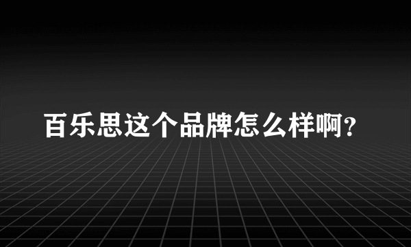 百乐思这个品牌怎么样啊？