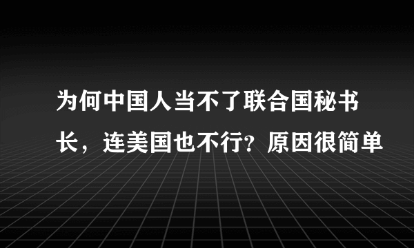 为何中国人当不了联合国秘书长，连美国也不行？原因很简单