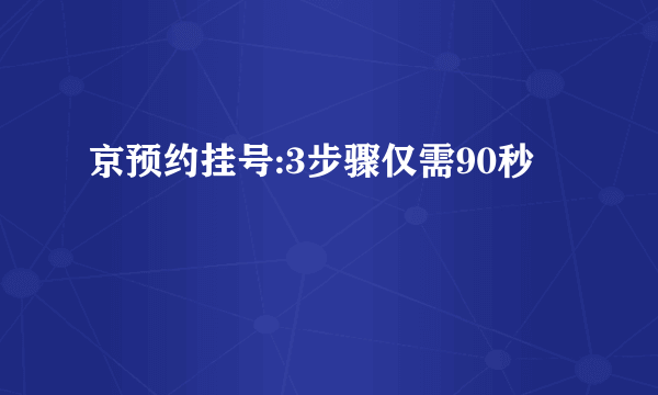 京预约挂号:3步骤仅需90秒