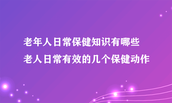 老年人日常保健知识有哪些 老人日常有效的几个保健动作