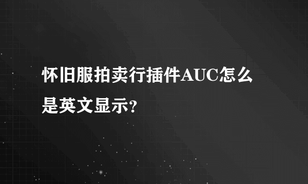 怀旧服拍卖行插件AUC怎么是英文显示？