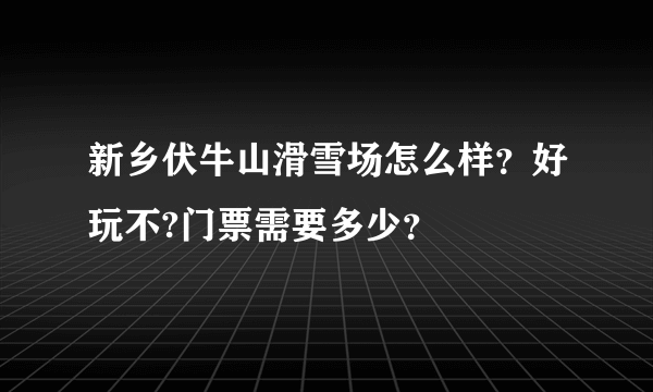 新乡伏牛山滑雪场怎么样？好玩不?门票需要多少？