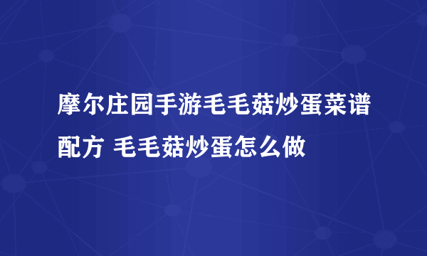 摩尔庄园手游毛毛菇炒蛋菜谱配方 毛毛菇炒蛋怎么做