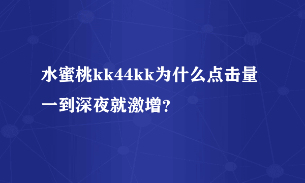 水蜜桃kk44kk为什么点击量一到深夜就激增？