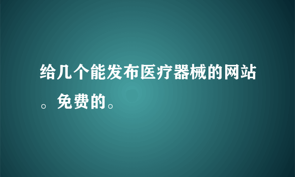 给几个能发布医疗器械的网站。免费的。