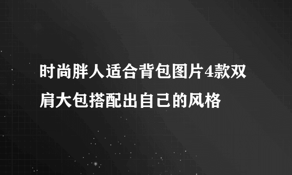 时尚胖人适合背包图片4款双肩大包搭配出自己的风格