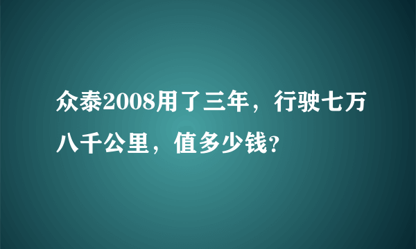 众泰2008用了三年，行驶七万八千公里，值多少钱？