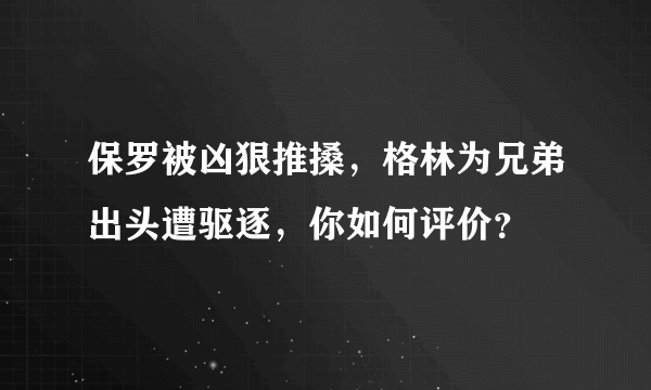 保罗被凶狠推搡，格林为兄弟出头遭驱逐，你如何评价？