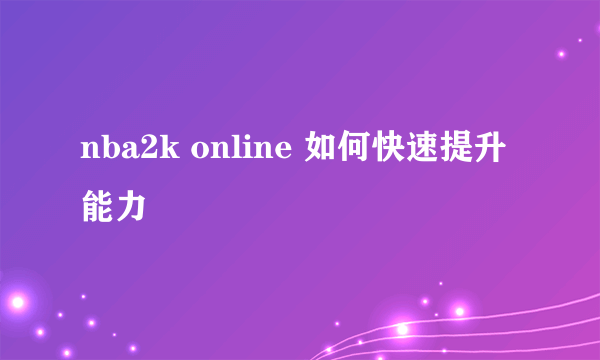 nba2k online 如何快速提升能力