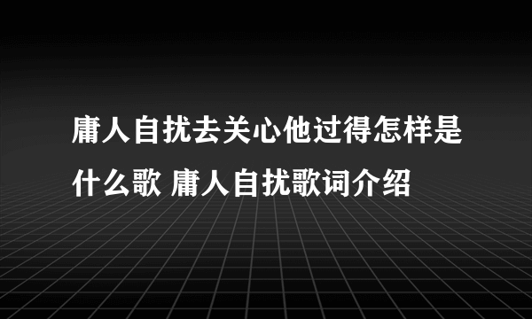 庸人自扰去关心他过得怎样是什么歌 庸人自扰歌词介绍