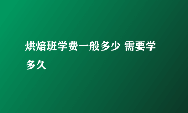 烘焙班学费一般多少 需要学多久