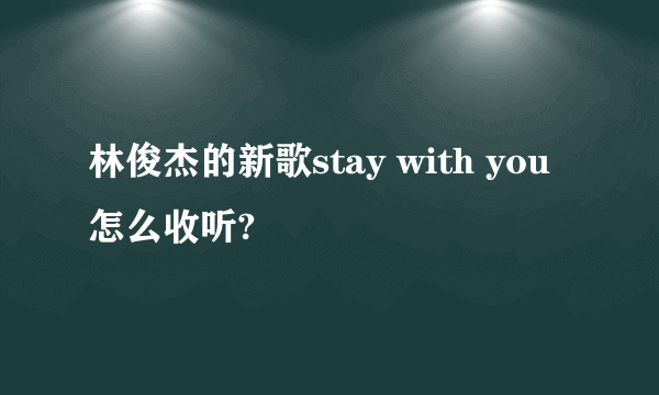 林俊杰的新歌stay with you怎么收听?