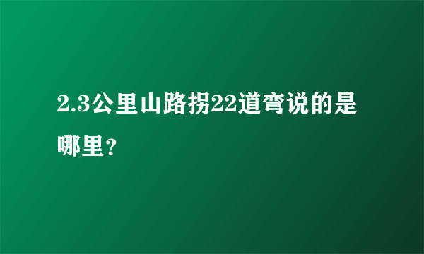 2.3公里山路拐22道弯说的是哪里？