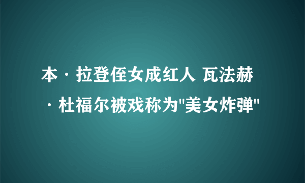 本·拉登侄女成红人 瓦法赫·杜福尔被戏称为