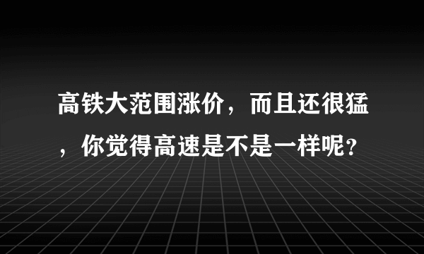 高铁大范围涨价，而且还很猛，你觉得高速是不是一样呢？