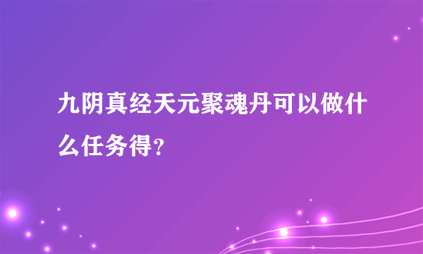 九阴真经天元聚魂丹可以做什么任务得？