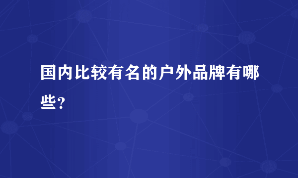 国内比较有名的户外品牌有哪些？