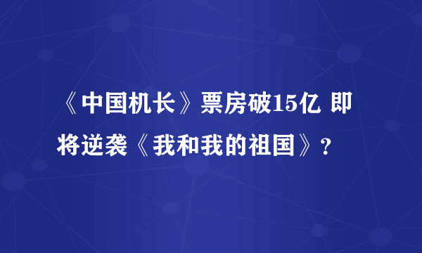 《中国机长》票房破15亿 即将逆袭《我和我的祖国》？