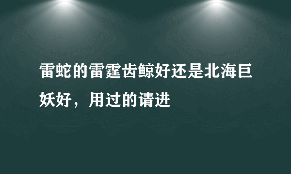 雷蛇的雷霆齿鲸好还是北海巨妖好，用过的请进