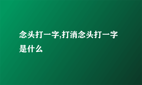 念头打一字,打消念头打一字是什么