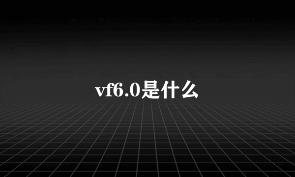 vf6.0是什么