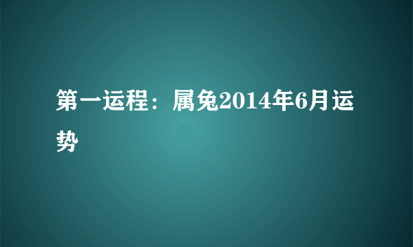 第一运程：属兔2014年6月运势