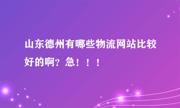 山东德州有哪些物流网站比较好的啊？急！！！