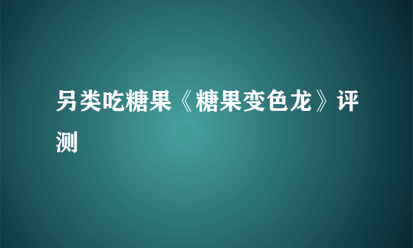 另类吃糖果《糖果变色龙》评测