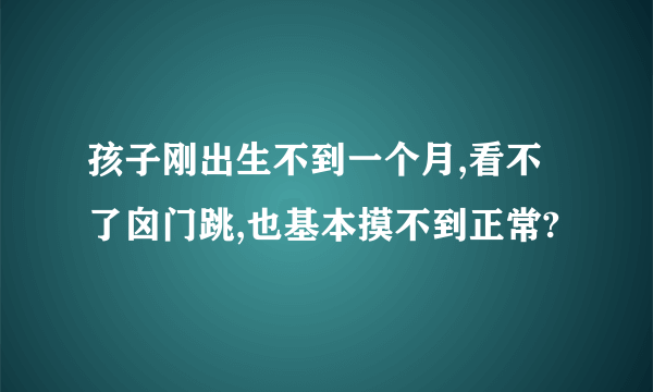 孩子刚出生不到一个月,看不了囟门跳,也基本摸不到正常?