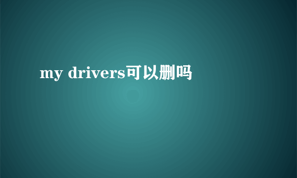 my drivers可以删吗