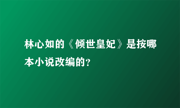 林心如的《倾世皇妃》是按哪本小说改编的？