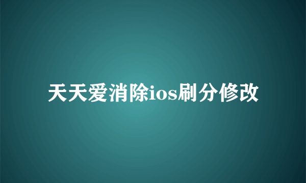 天天爱消除ios刷分修改