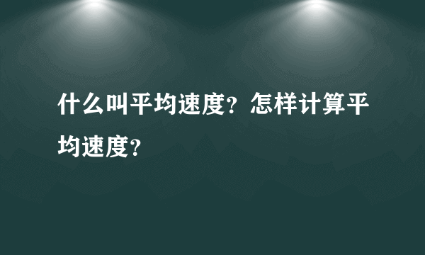 什么叫平均速度？怎样计算平均速度？