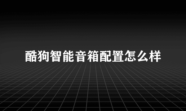 酷狗智能音箱配置怎么样