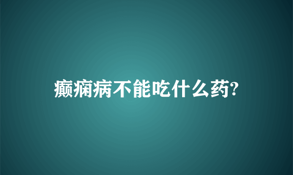 癫痫病不能吃什么药?