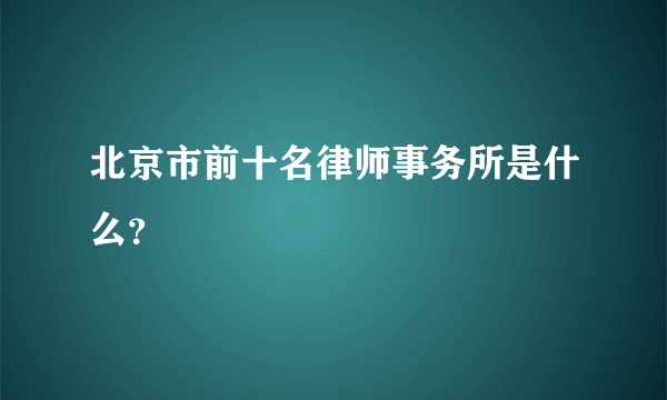 北京市前十名律师事务所是什么？