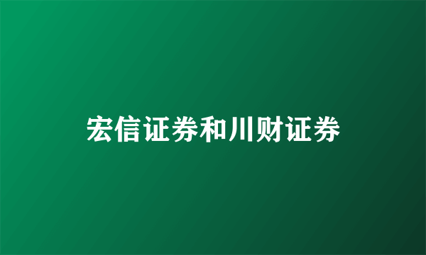 宏信证券和川财证券