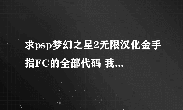 求psp梦幻之星2无限汉化金手指FC的全部代码 我的是psp3000 6.60系统