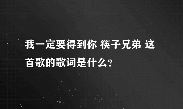 我一定要得到你 筷子兄弟 这首歌的歌词是什么？