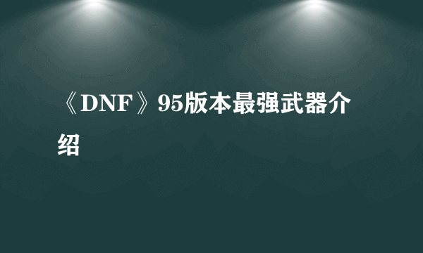 《DNF》95版本最强武器介绍