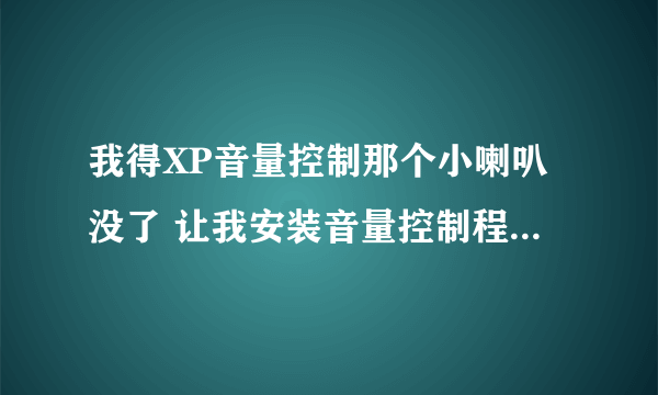 我得XP音量控制那个小喇叭没了 让我安装音量控制程序怎么安装啊？？？急死我了