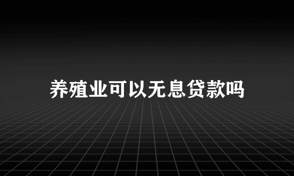 养殖业可以无息贷款吗