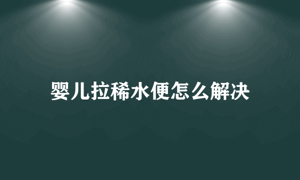 婴儿拉稀水便怎么解决