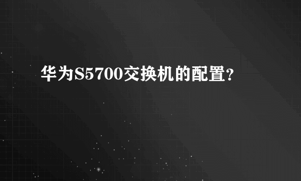 华为S5700交换机的配置？