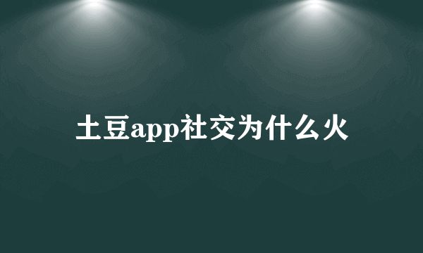 土豆app社交为什么火