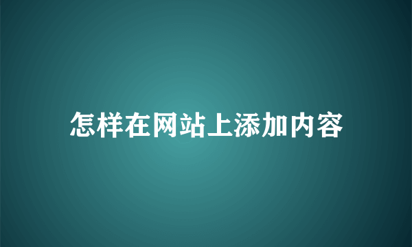 怎样在网站上添加内容