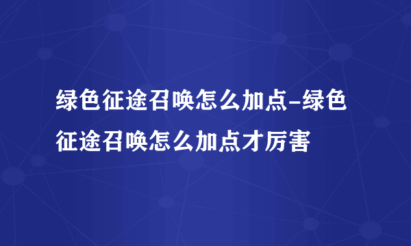 绿色征途召唤怎么加点-绿色征途召唤怎么加点才厉害