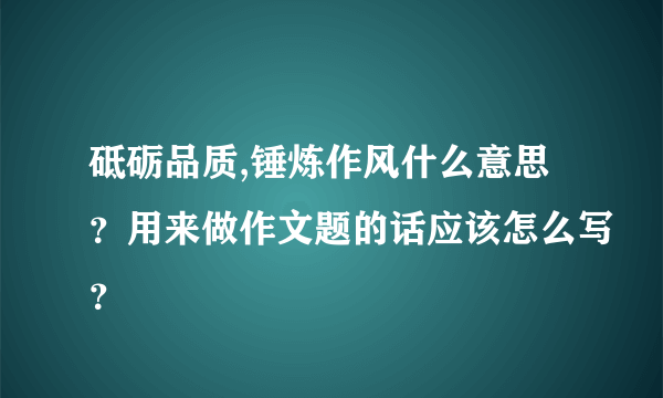 砥砺品质,锤炼作风什么意思？用来做作文题的话应该怎么写？